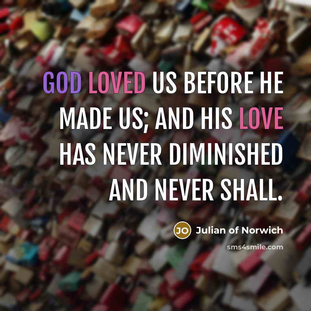 “God loved us before he made us; and his love…” quote by Julian of Norwich