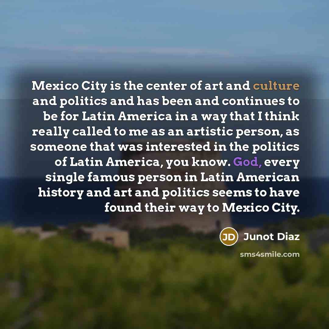 “Mexico City is the center of art and culture and…” quote by Junot Diaz