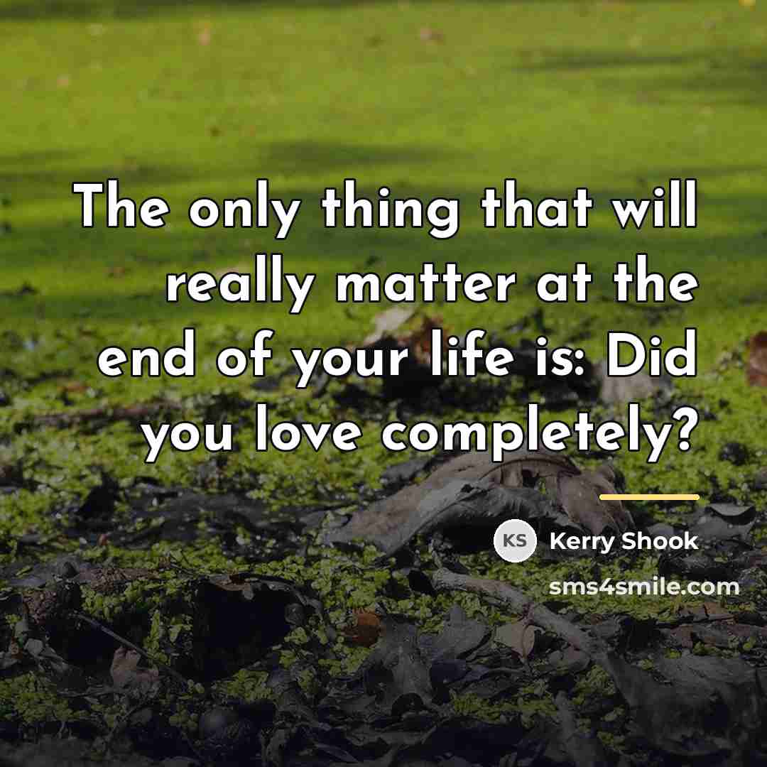 “The only thing that will really matter at the end…” quote by Kerry Shook