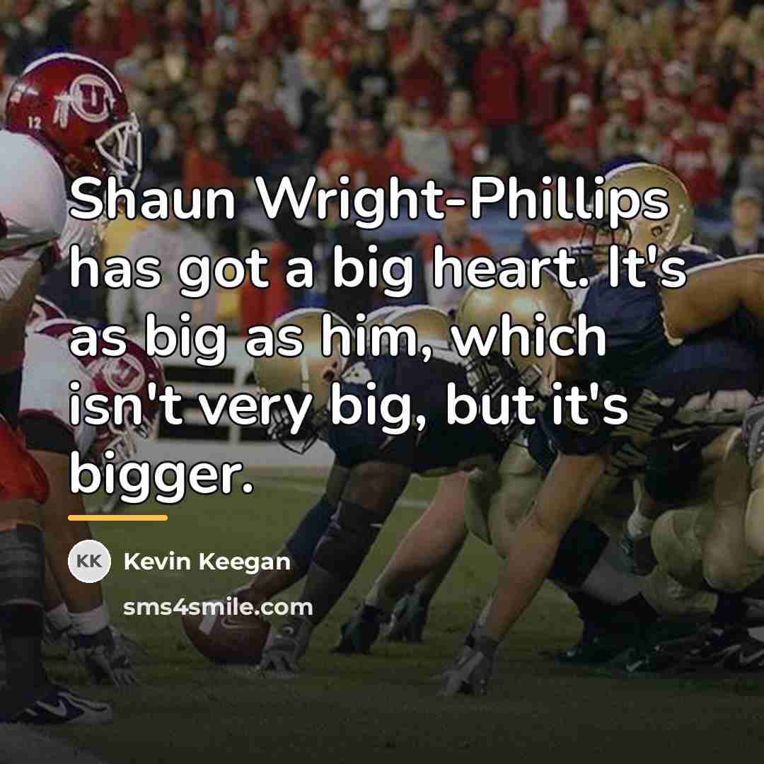 “Shaun Wright-Phillips has got a big heart. It's as big…” quote by Kevin Keegan