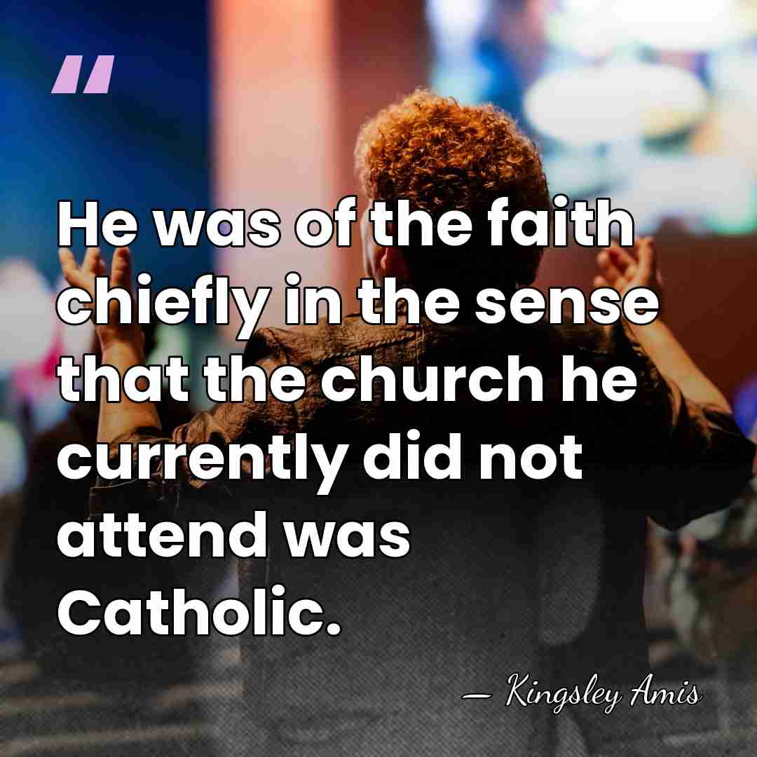He was of the faith chiefly in the sense that the church&hellip; - Kingsley Amis