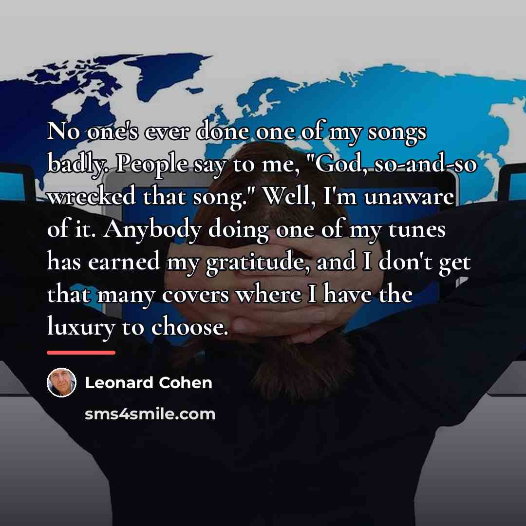 “No one's ever done one of my songs badly. People…” quote by Leonard Cohen
