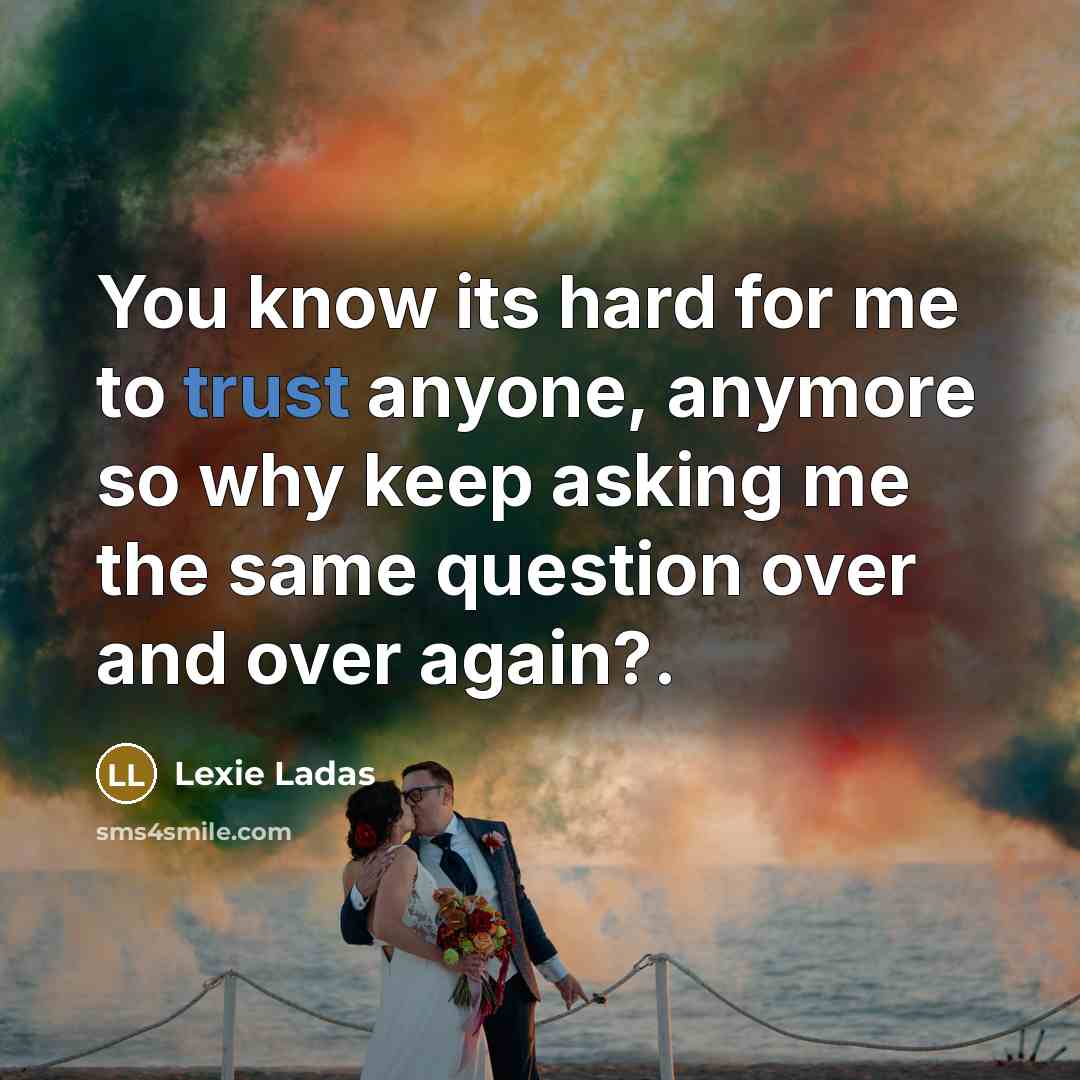 “You know its hard for me to trust anyone, anymore so why keep asking me the same question over and over again?.” quote by Lexie Ladas