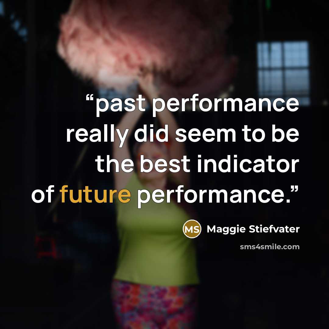 “past performance really did seem to be the best indicator of future performance.” quote by Maggie Stiefvater