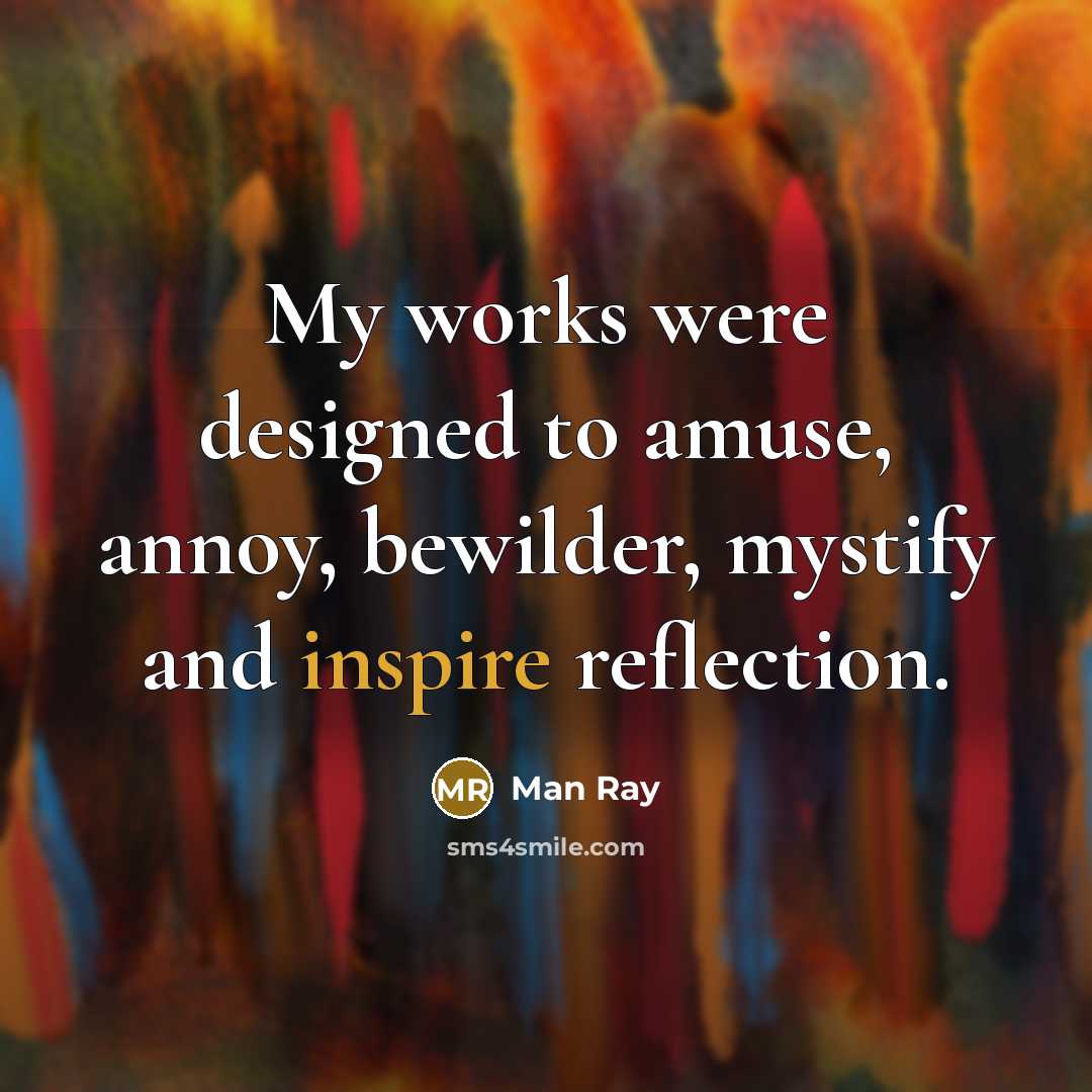 “My works were designed to amuse, annoy, bewilder, mystify and…” quote by Man Ray