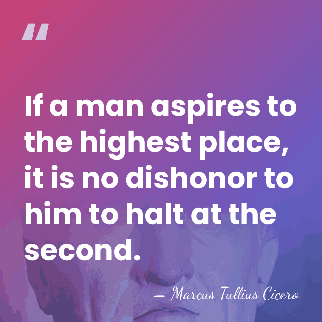 If a man aspires to the highest place, it is no dishonor&hellip; - Marcus Tullius Cicero
