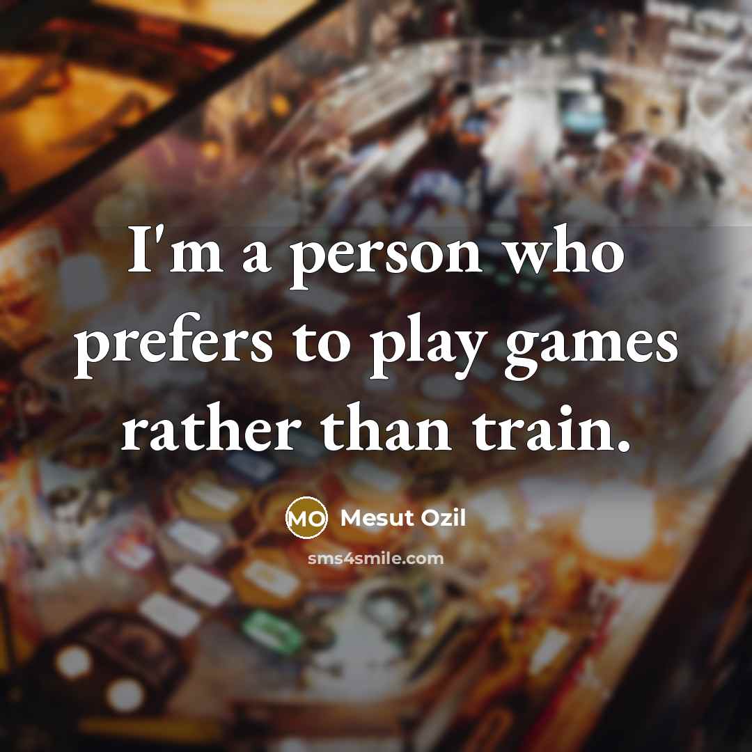 “I'm a person who prefers to play games rather than…” quote by Mesut Ozil