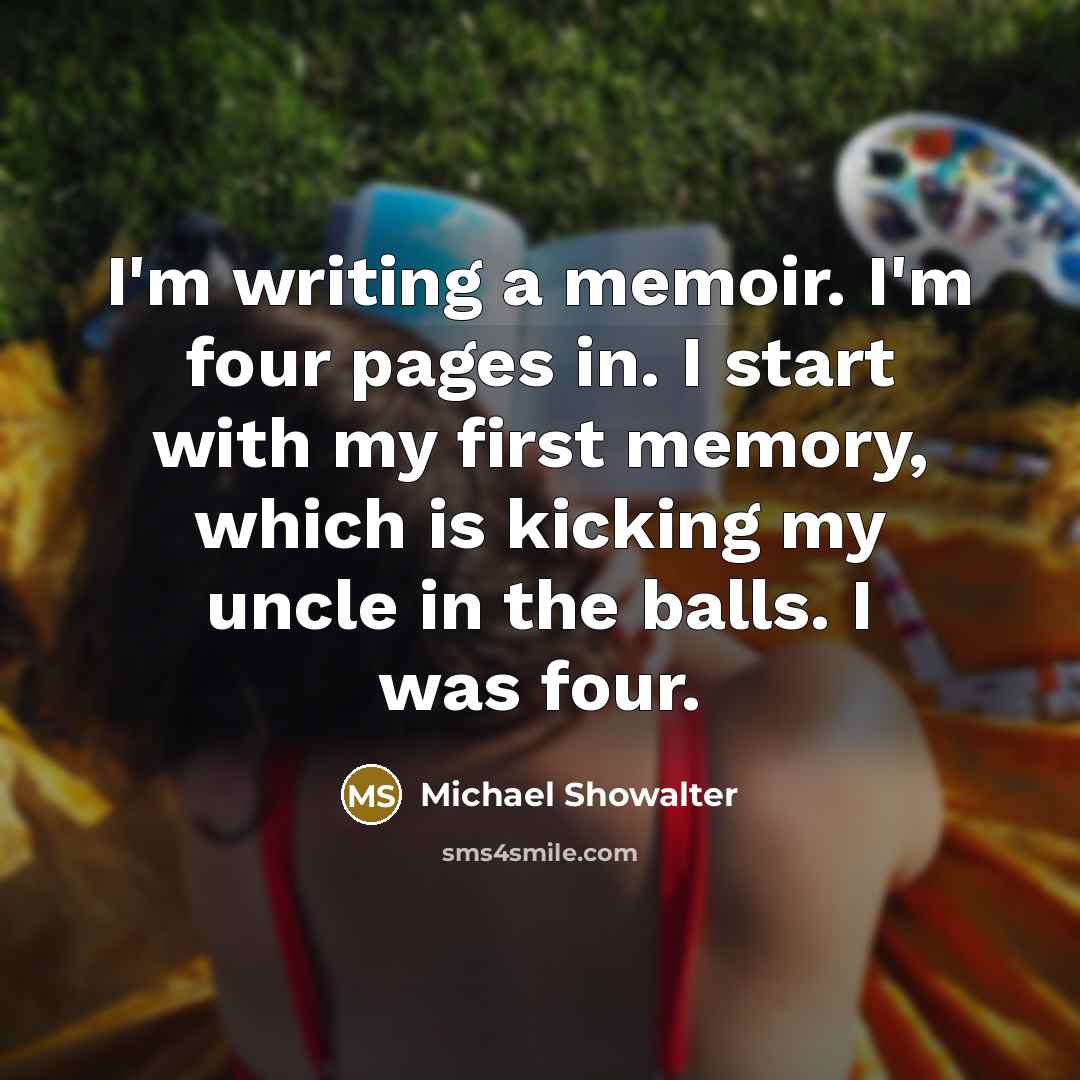 “I'm writing a memoir. I'm four pages in. I start…” quote by Michael Showalter