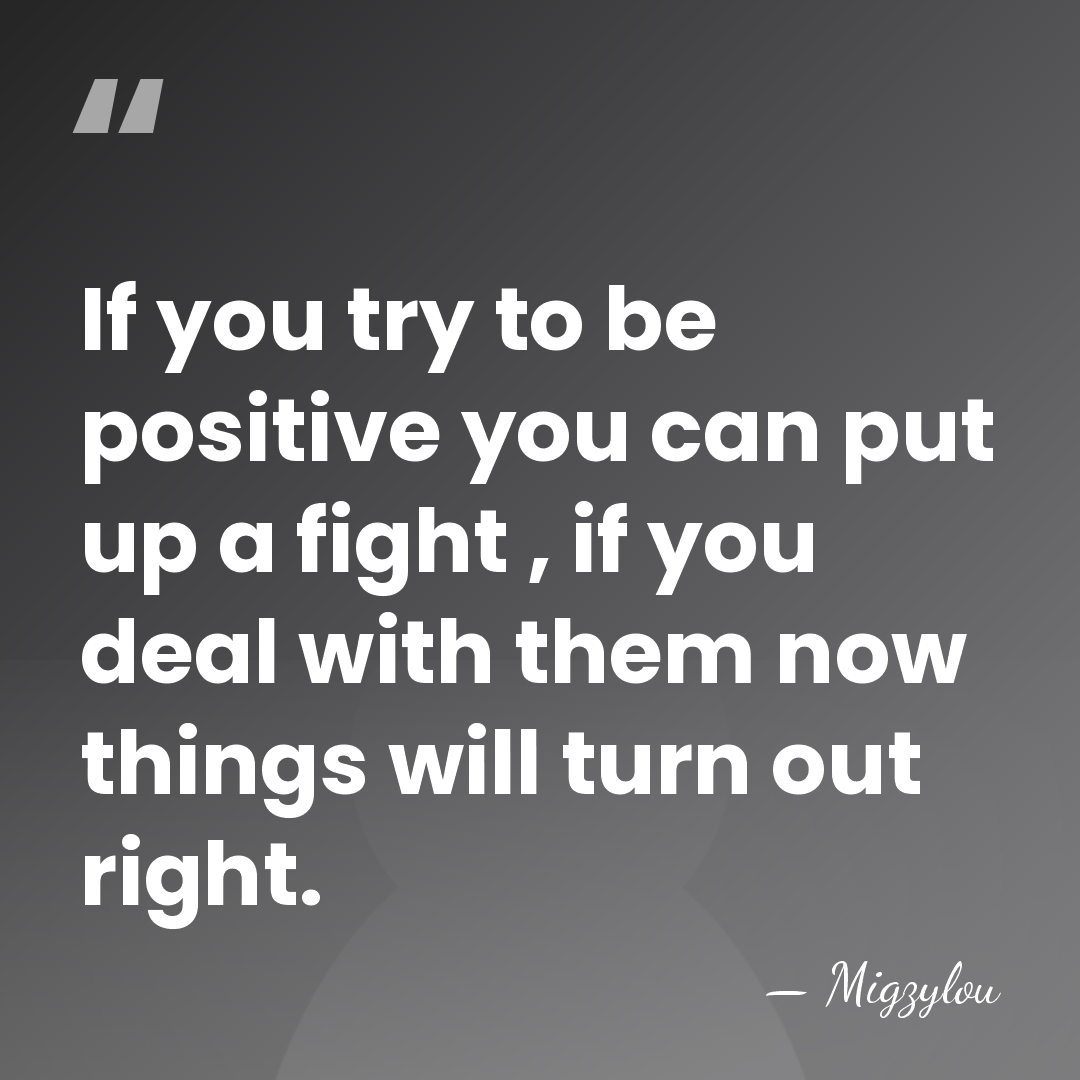 If you try to be positive you can put up a fight&hellip; - Migzylou
