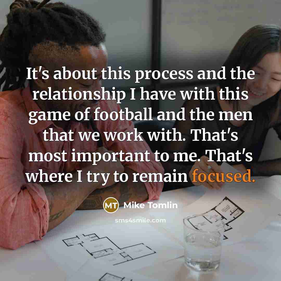 “It's about this process and the relationship I have with…” quote by Mike Tomlin