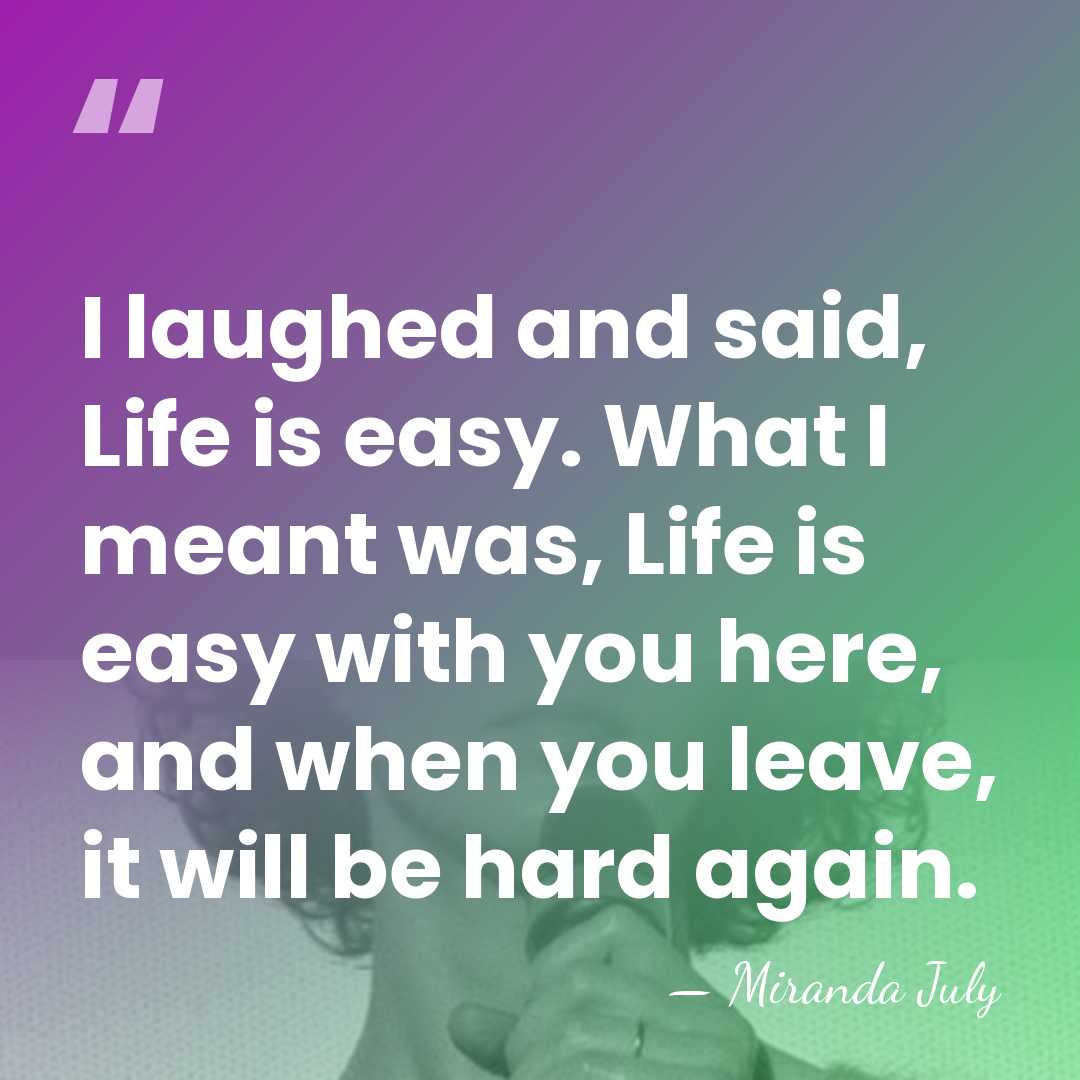 I laughed and said, Life is easy. What I meant was, Life&hellip; - Miranda July