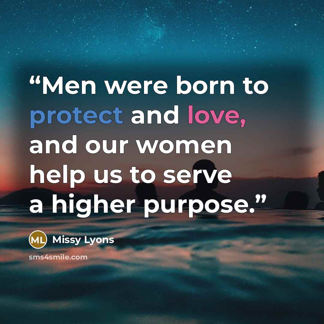 “Men were born to protect and love, and our women help us to serve a higher purpose.” quote by Missy Lyons