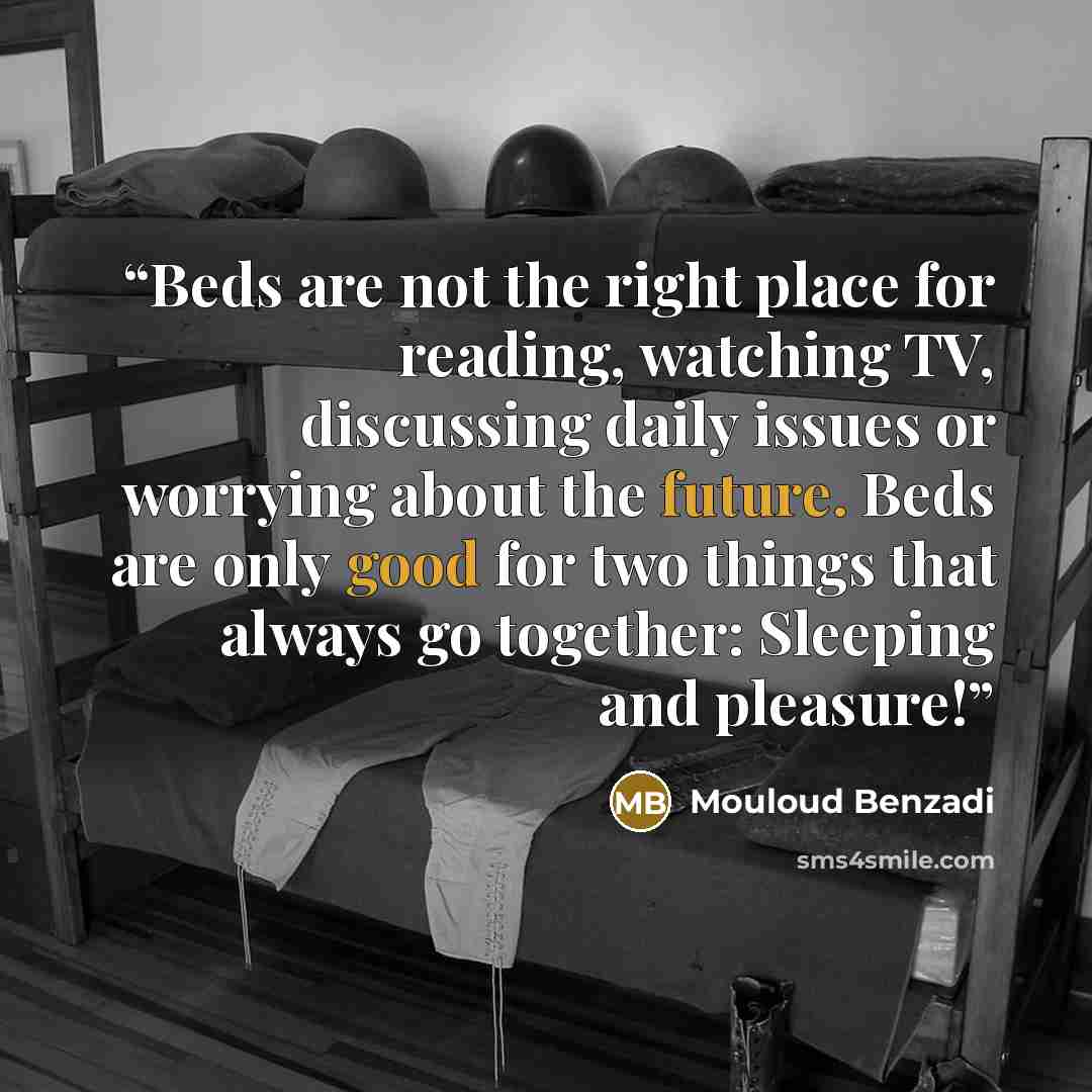 “Beds are not the right place for reading, watching TV, discussing daily issues or worrying about the future. Beds are only good for two things that always go together: Sleeping and pleasure!” quote by Mouloud Benzadi
