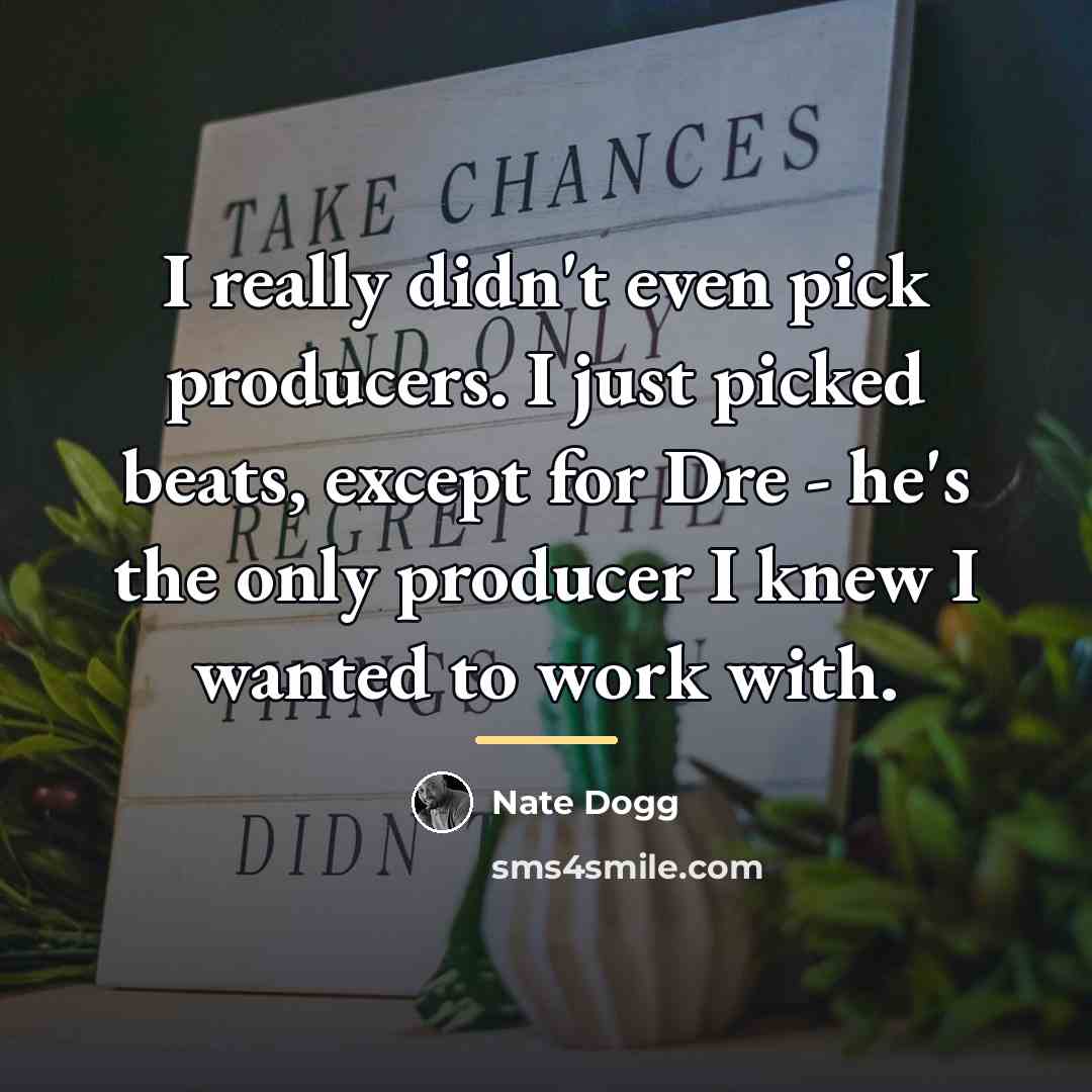 “I really didn't even pick producers. I just picked beats,…” quote by Nate Dogg