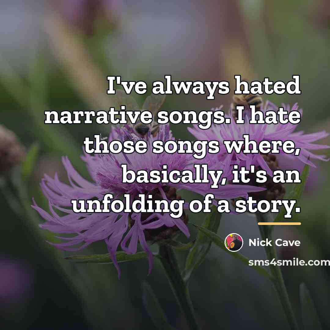 “I've always hated narrative songs. I hate those songs where,…” quote by Nick Cave