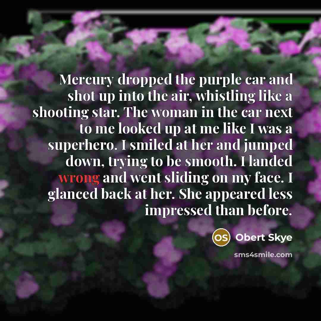 “Mercury dropped the purple car and shot up into the…” quote by Obert Skye