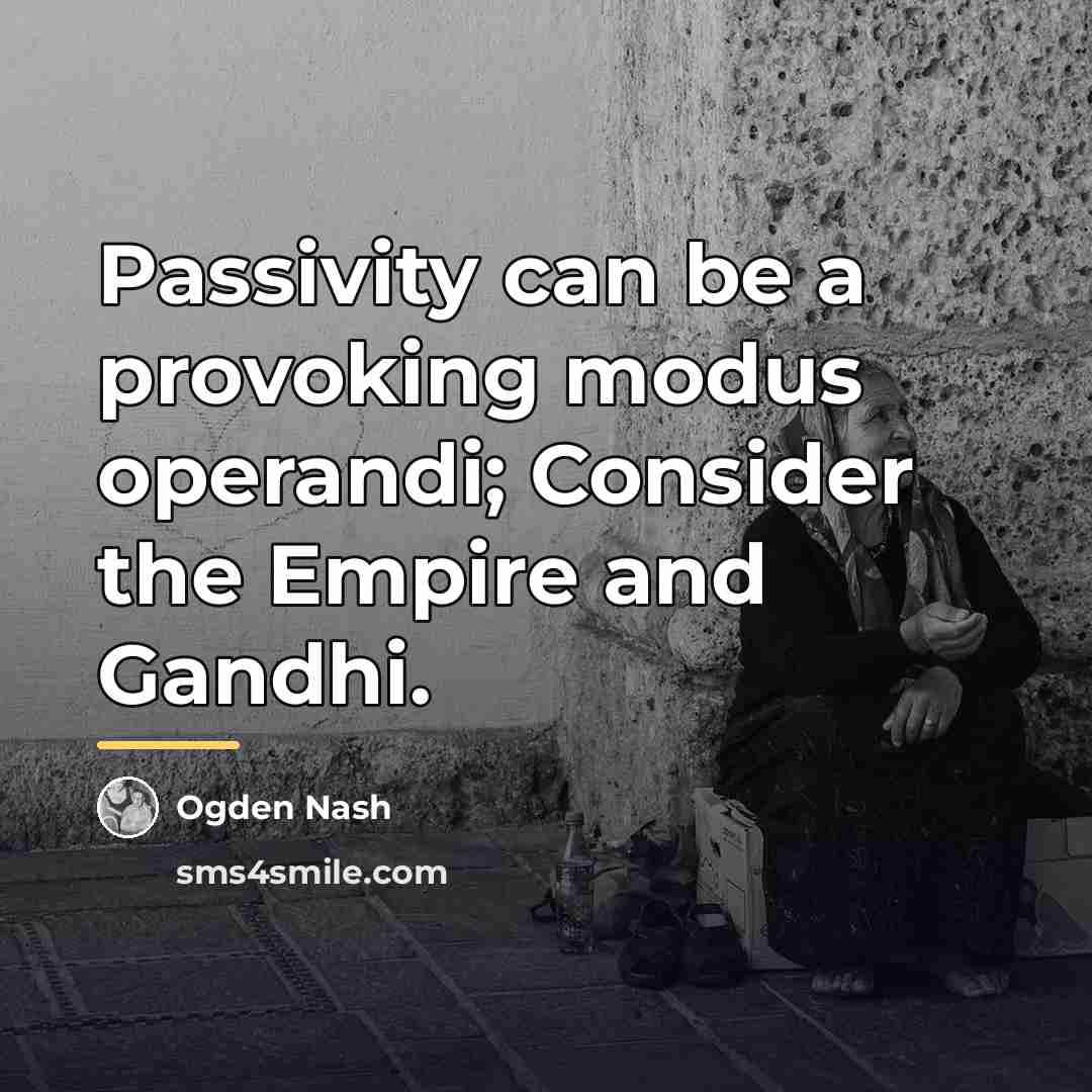 “Passivity can be a provoking modus operandi; Consider the Empire…” quote by Ogden Nash