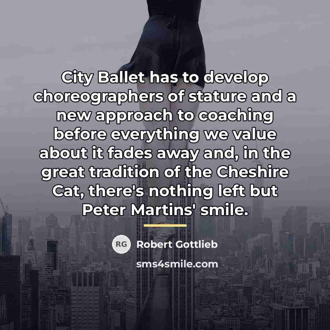 “City Ballet has to develop choreographers of stature and a…” quote by Robert Gottlieb