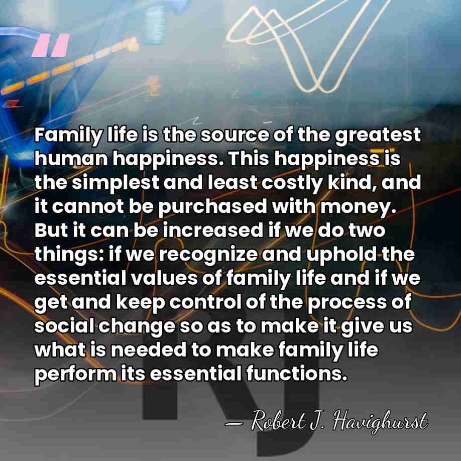 Family life is the source of the greatest human happiness. This happiness&hellip; - Robert J. Havighurst