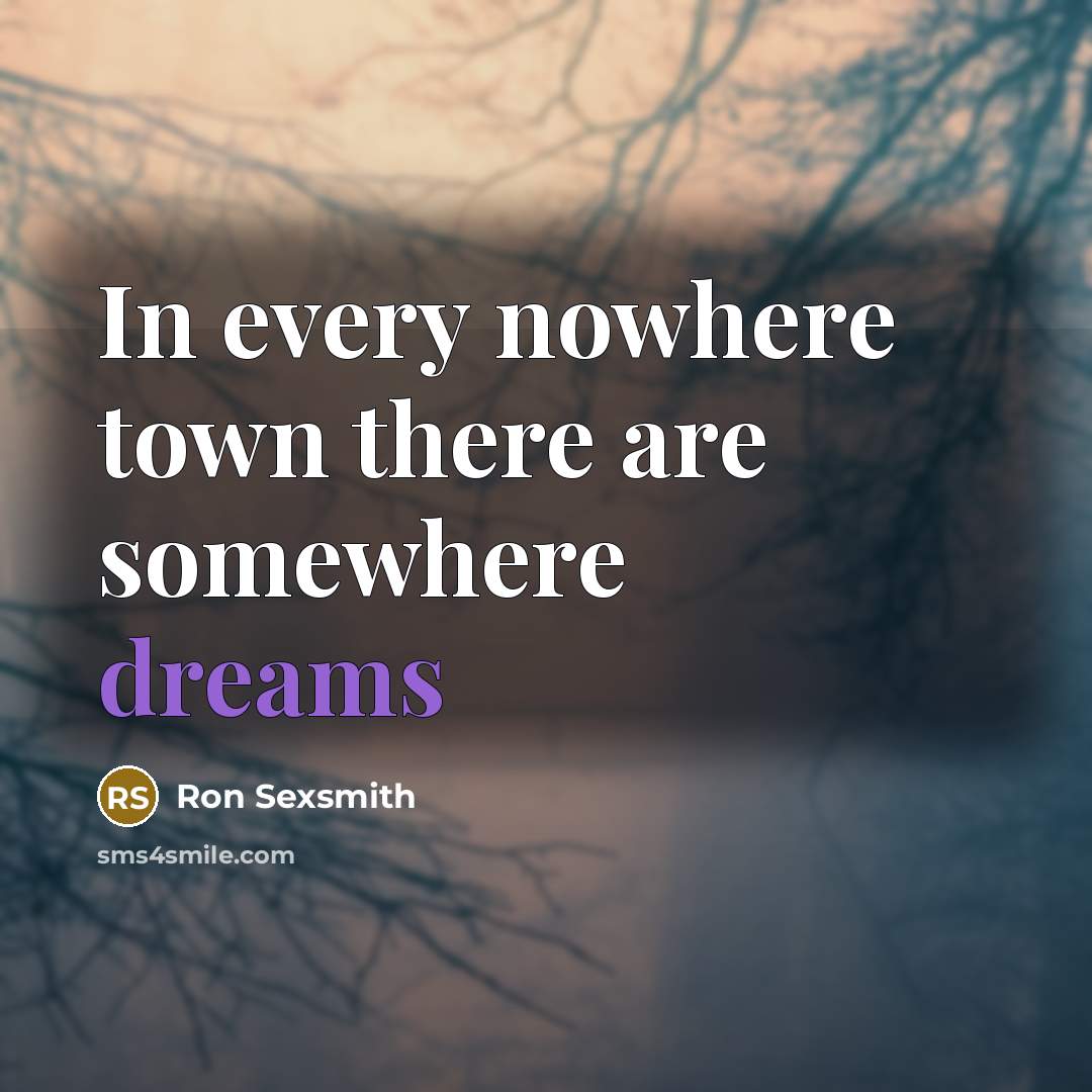 “In every nowhere town there are somewhere dreams…” quote by Ron Sexsmith