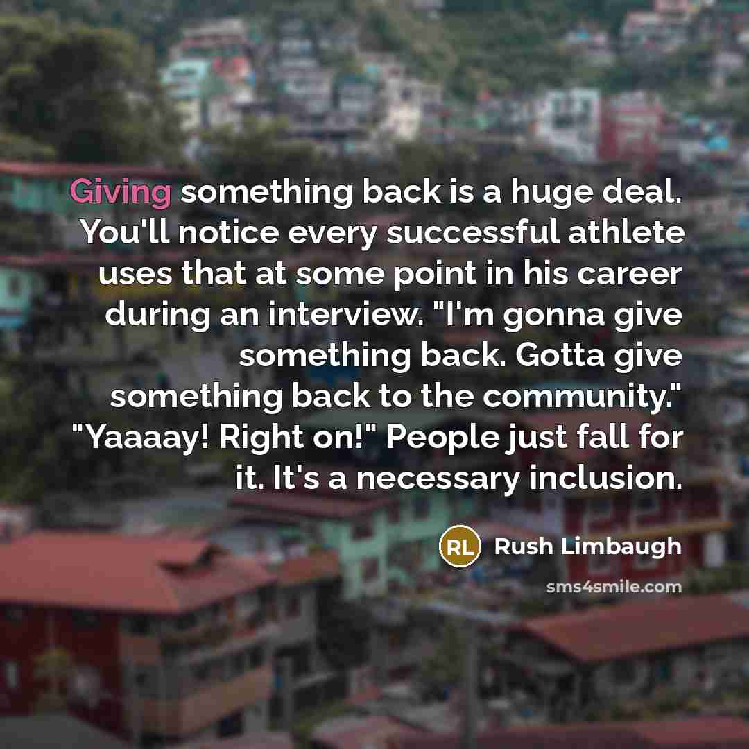 “Giving something back is a huge deal. You'll notice every…” quote by Rush Limbaugh