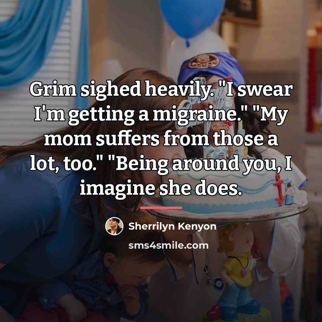 “Grim sighed heavily. "I swear I'm getting a migraine." "My…” quote by Sherrilyn Kenyon