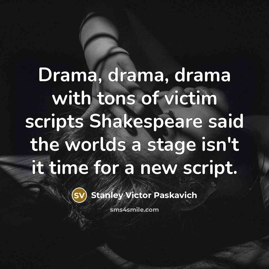 “Drama, drama, drama with tons of victim scripts Shakespeare said the worlds a stage isn't it time for a new script.” quote by Stanley Victor Paskavich