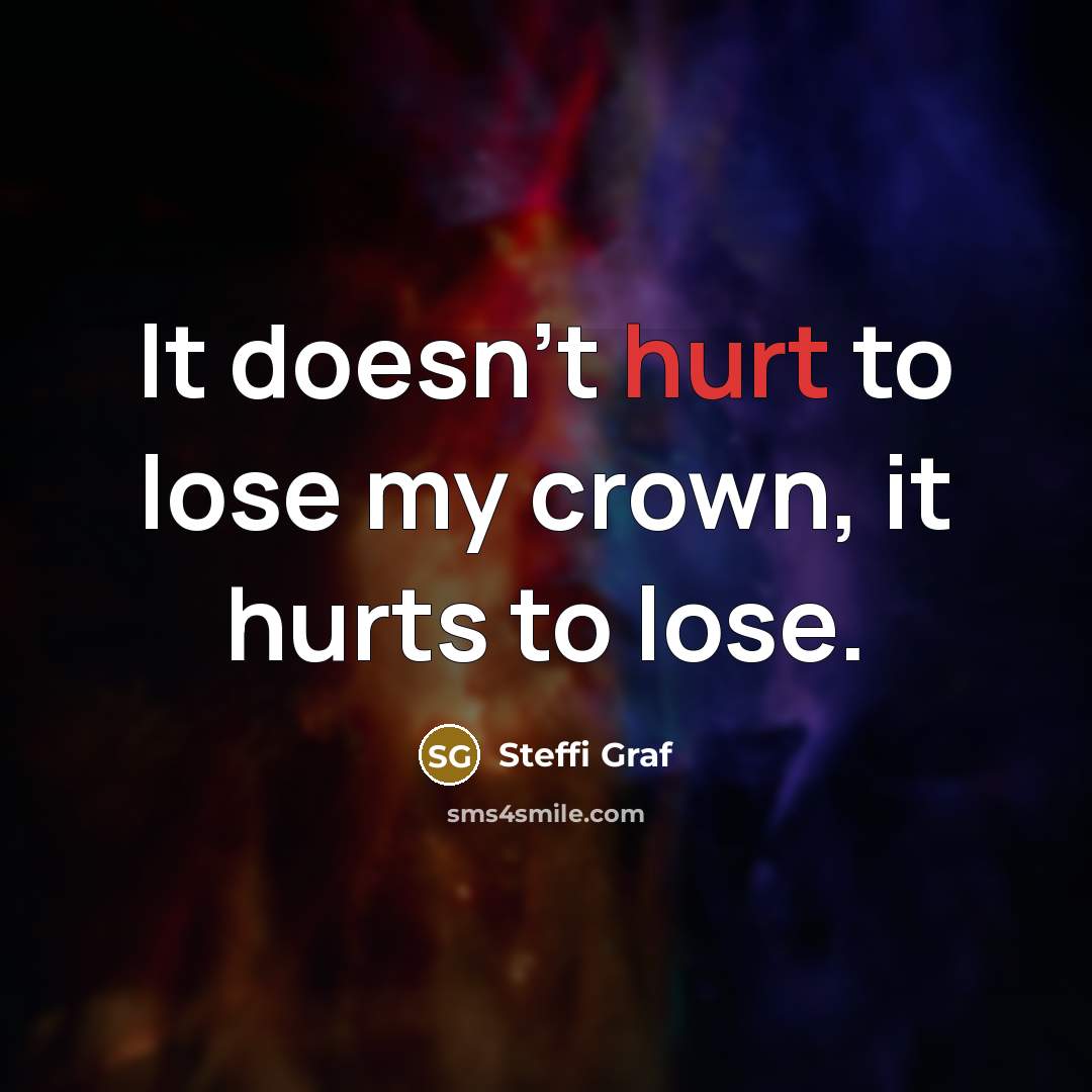 “It doesn't hurt to lose my crown, it hurts to…” quote by Steffi Graf