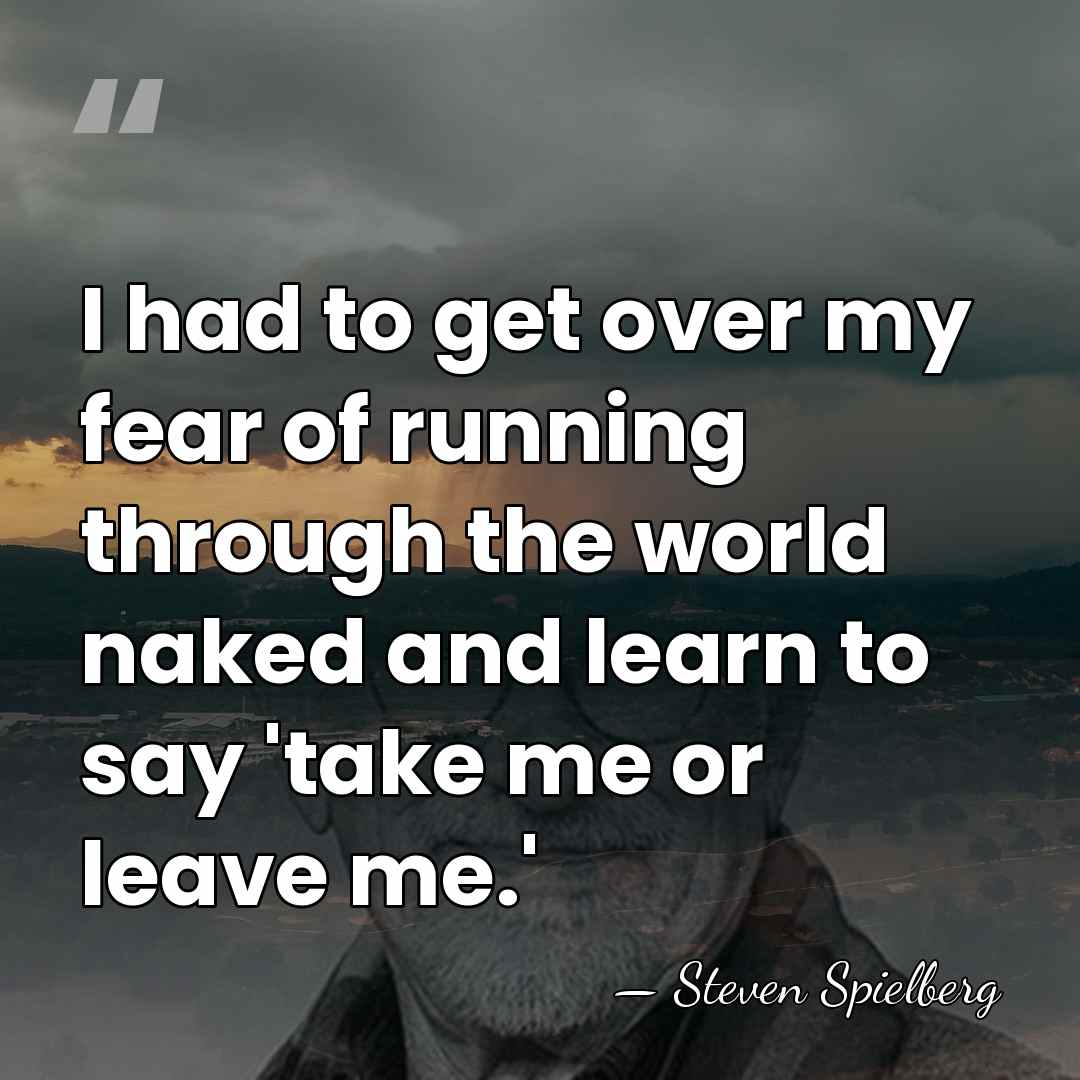 I had to get over my fear of running through the world&hellip; - Steven Spielberg