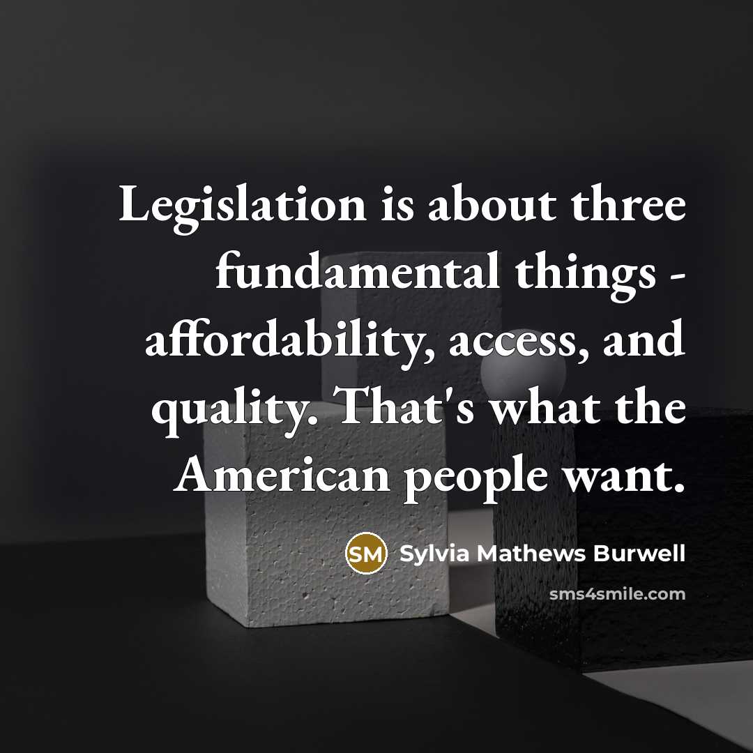 “Legislation is about three fundamental things - affordability, access, and…” quote by Sylvia Mathews Burwell
