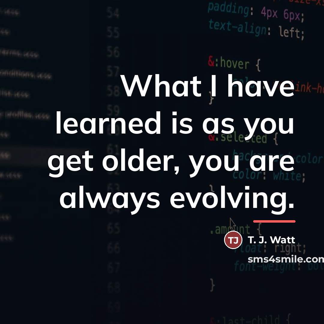 “What I have learned is as you get older, you…” quote by T. J. Watt