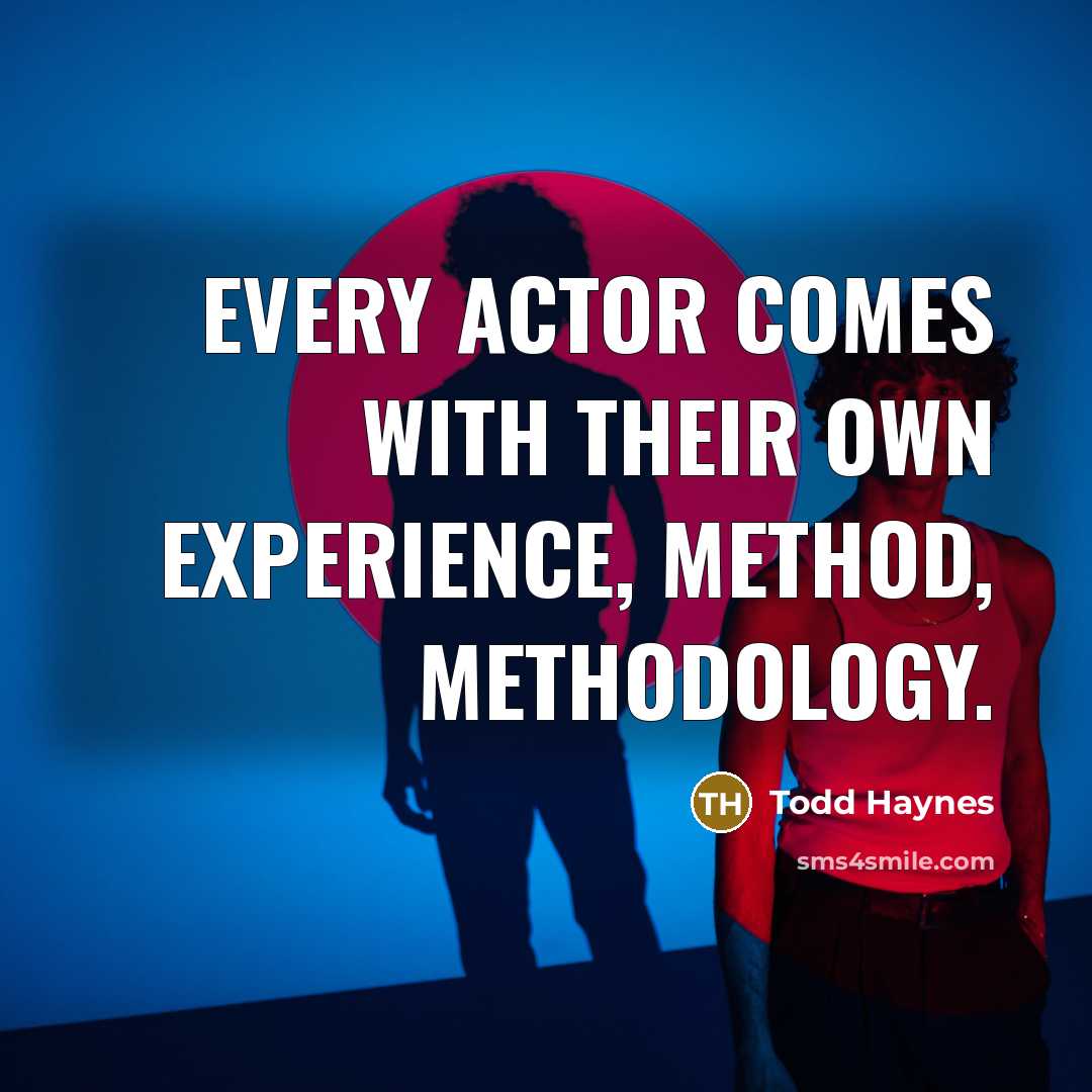 “Every actor comes with their own experience, method, methodology.…” quote by Todd Haynes