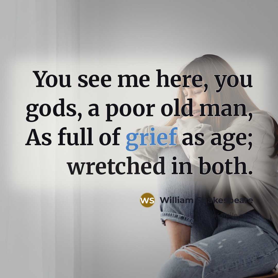 “You see me here, you gods, a poor old man,…” quote by William Shakespeare