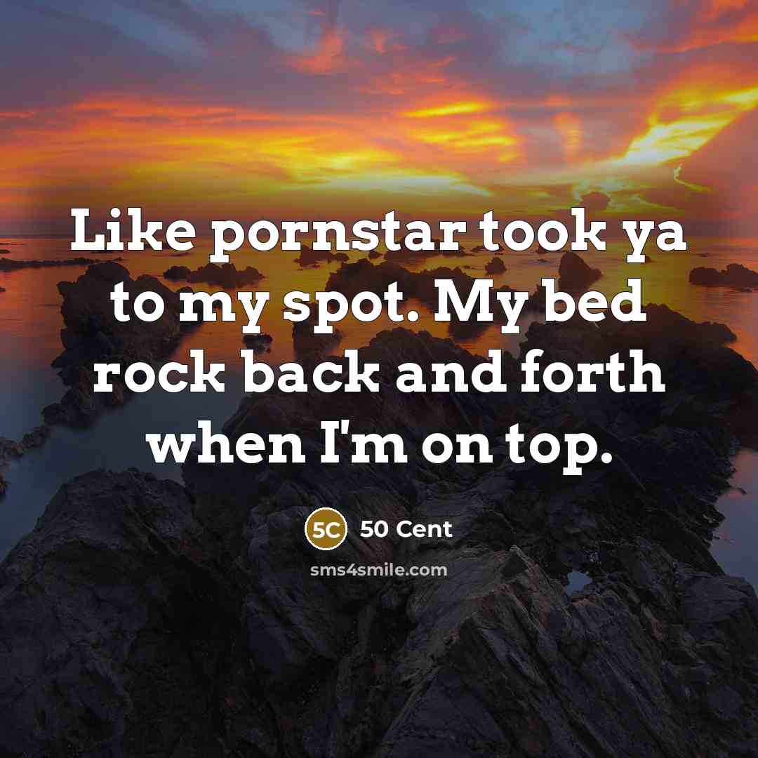 “Like pornstar took ya to my spot. My bed rock…” quote by 50 Cent