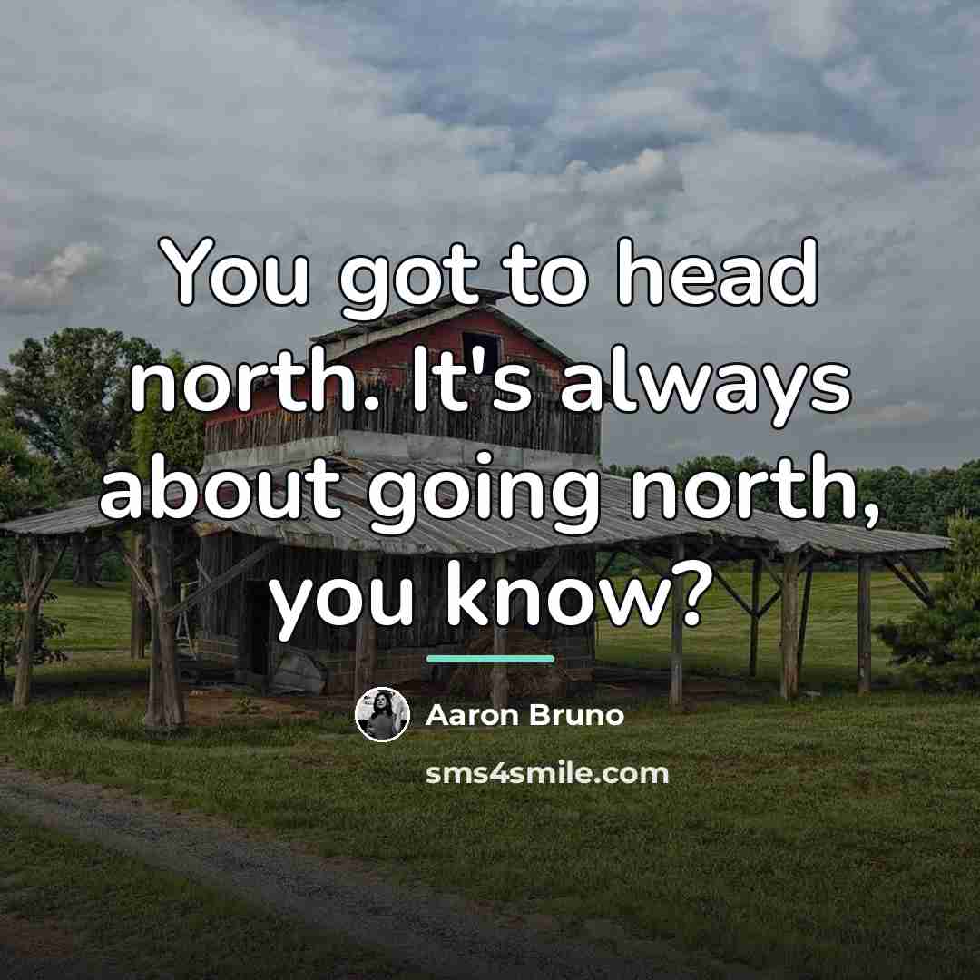 “You got to head north. It's always about going north,…” quote by Aaron Bruno