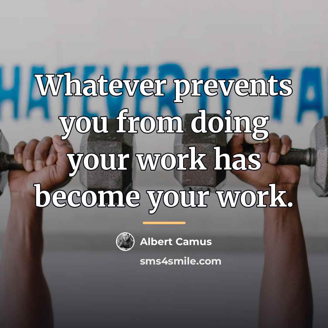 “Whatever prevents you from doing your work has become your…” quote by Albert Camus