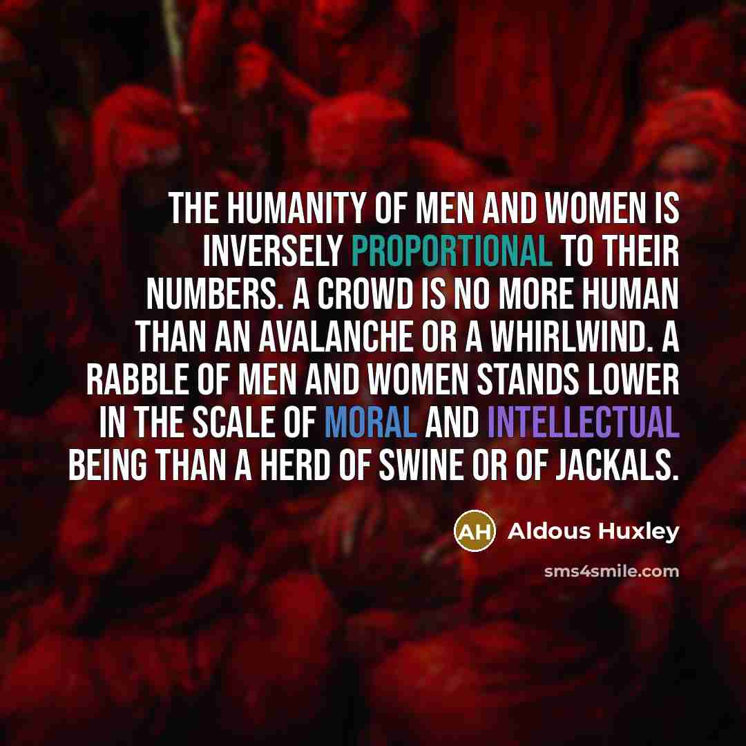 “The Humanity of men and women is inversely proportional to…” quote by Aldous Huxley