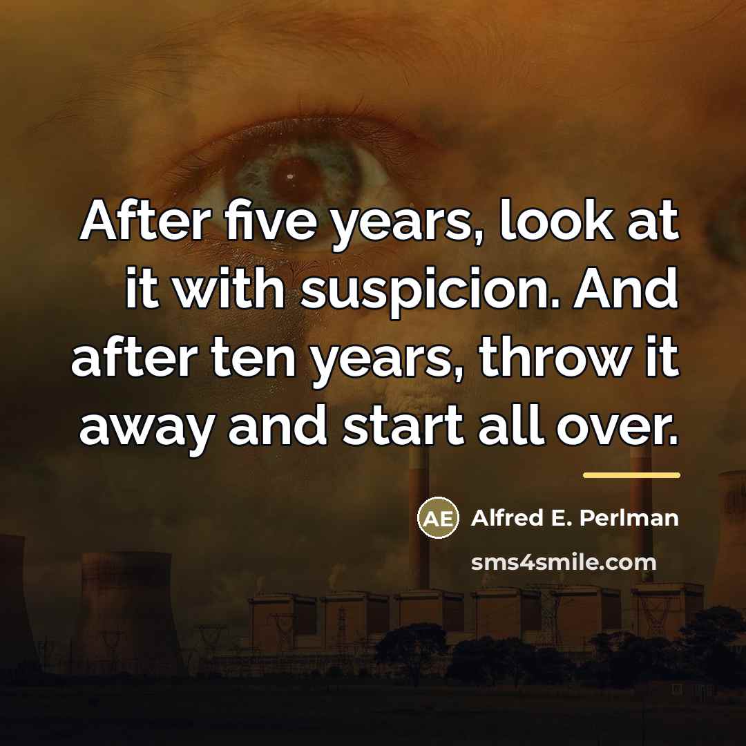 “After five years, look at it with suspicion. And after…” quote by Alfred E. Perlman