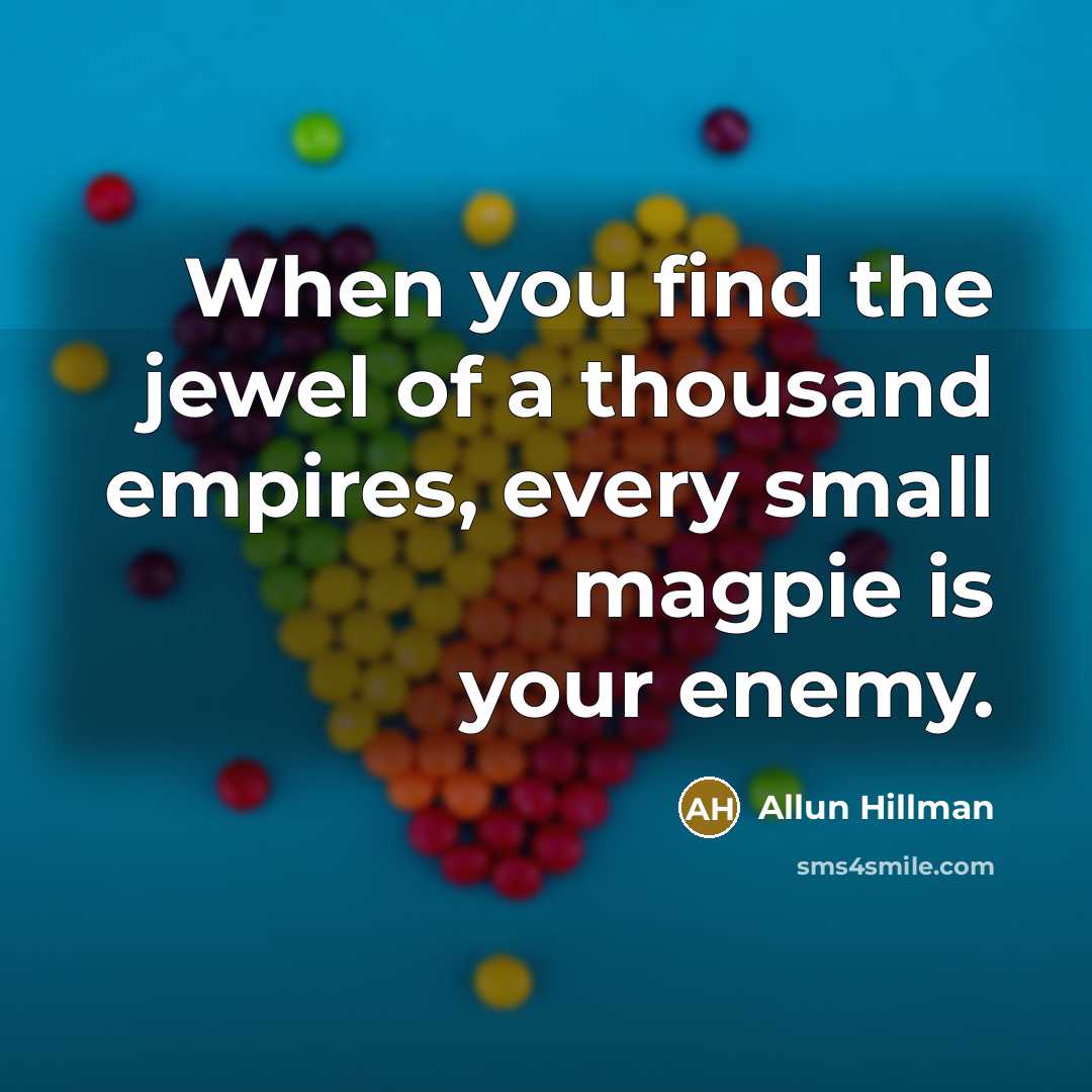 “When you find the jewel of a thousand empires, every small magpie is your enemy.” quote by Allun Hillman