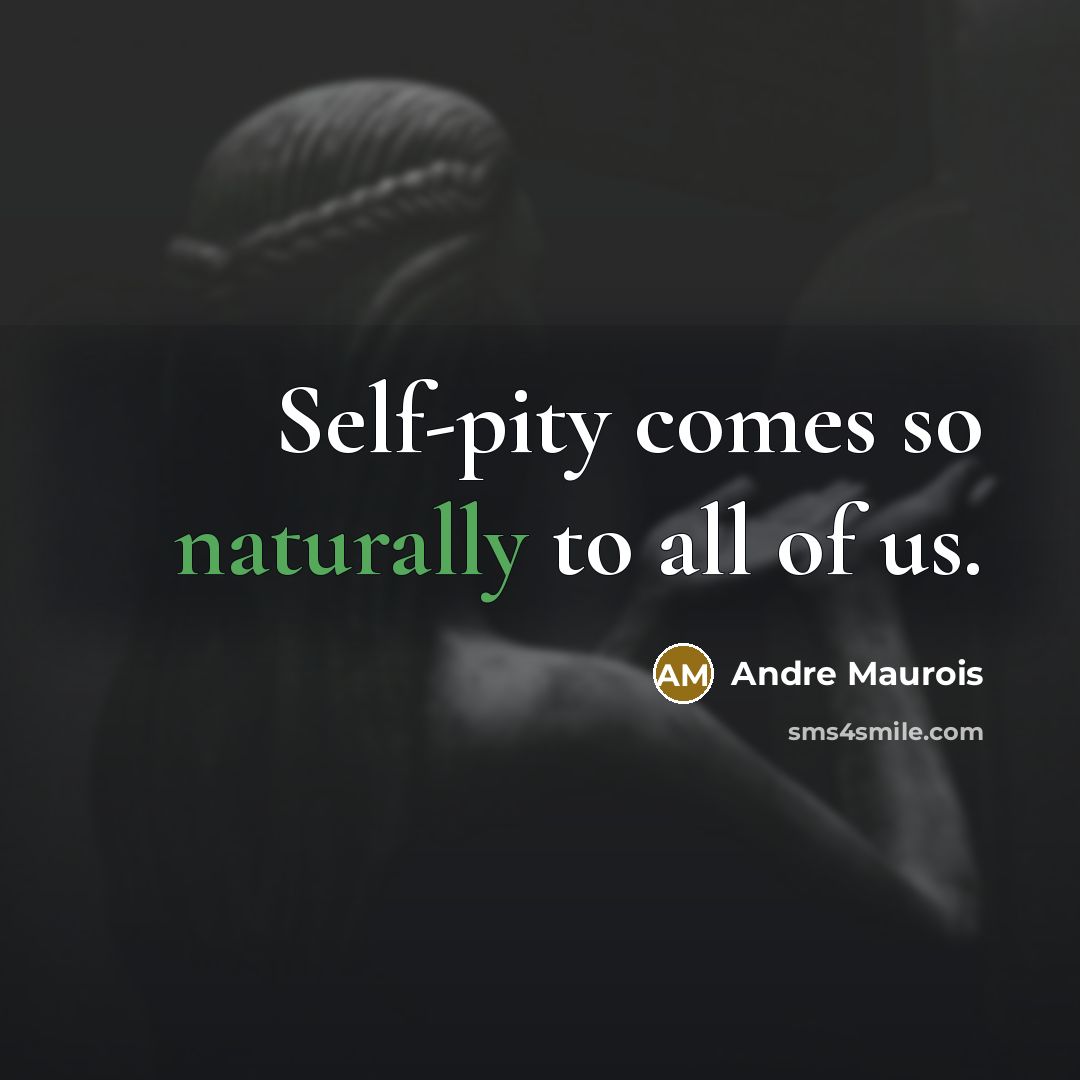 “Self-pity comes so naturally to all of us.” quote by Andre Maurois