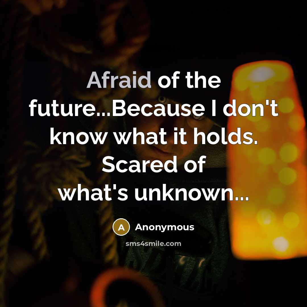 “Afraid of the future...Because I don't know what it holds. Scared of what's unknown...” quote by Anonymous