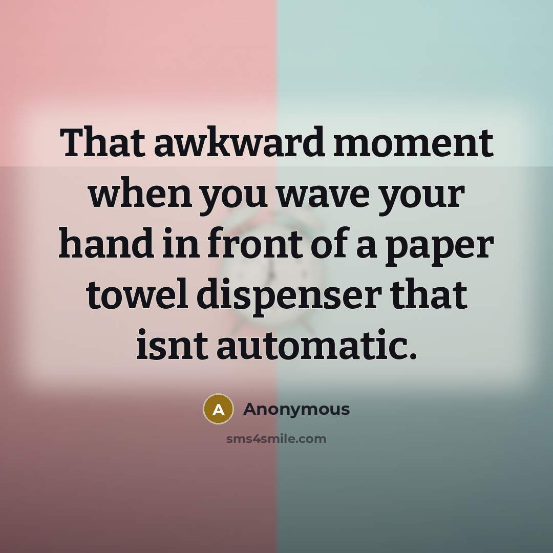 “That awkward moment when you wave your hand in front of a paper towel dispenser that isnt automatic.” quote by Anonymous