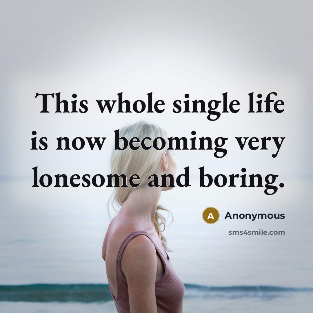 “This whole single life is now becoming very lonesome and boring.” quote by Anonymous