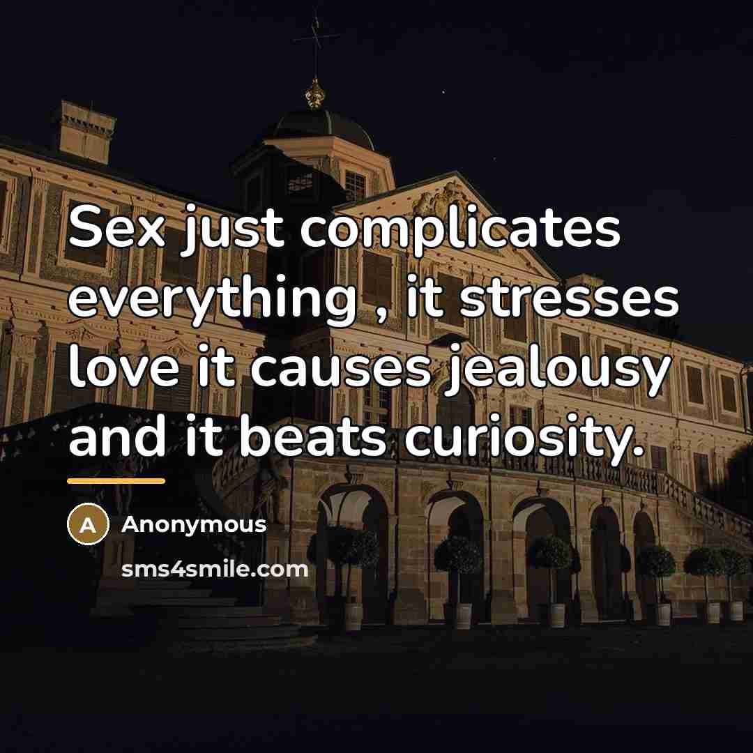“Sex just complicates everything , it stresses love it causes…” quote by Anonymous