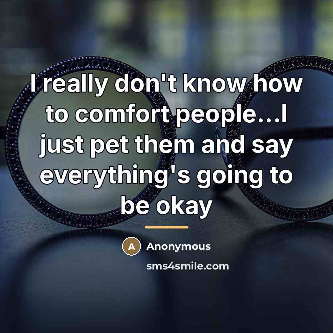 “I really don't know how to comfort people...I just pet…” quote by Anonymous