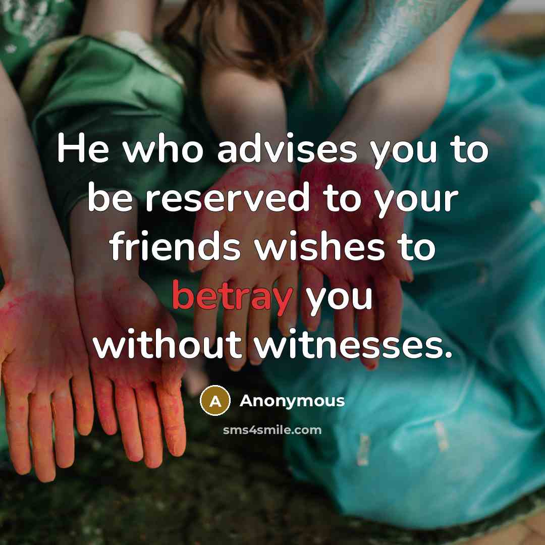 “He who advises you to be reserved to your friends wishes to betray you without witnesses.” quote by Anonymous