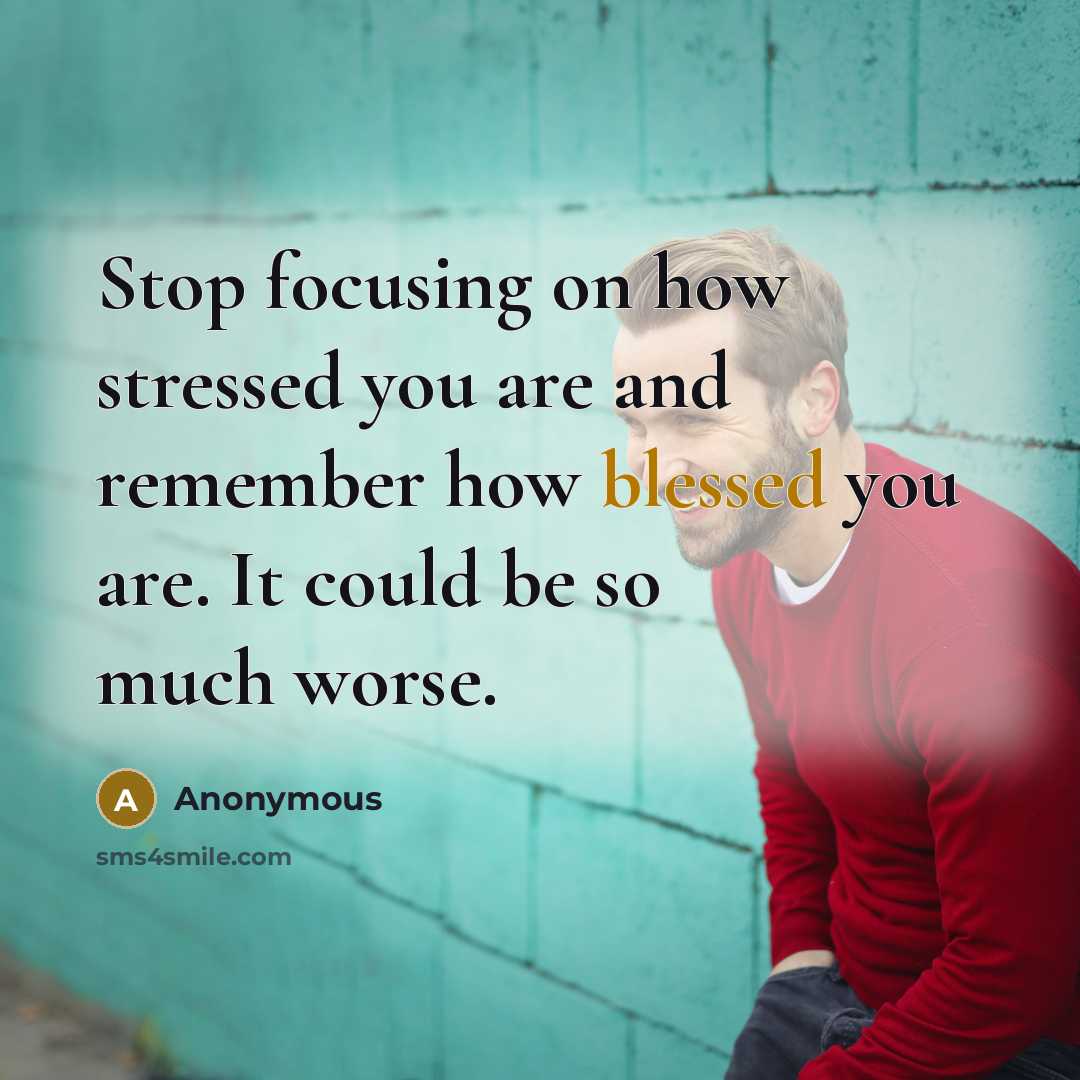 “Stop focusing on how stressed you are and remember how…” quote by Anonymous