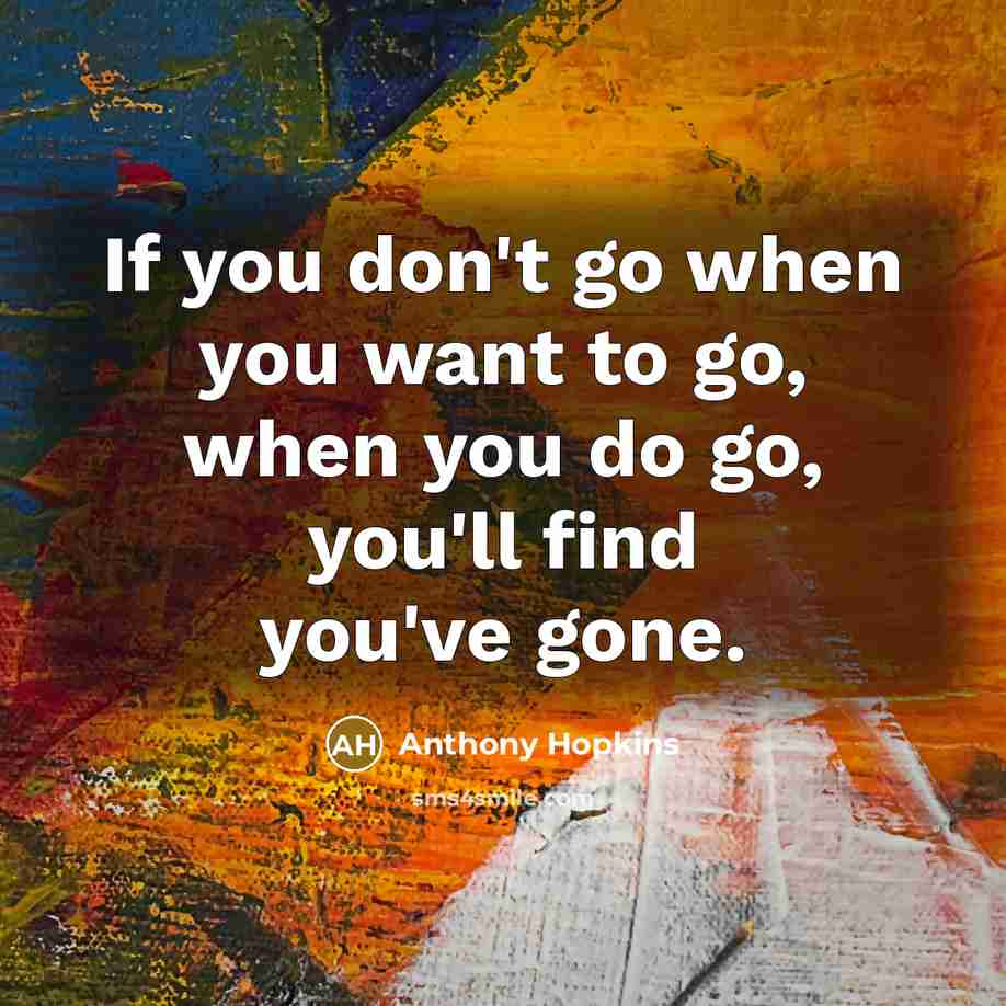 “If you don't go when you want to go, when…” quote by Anthony Hopkins