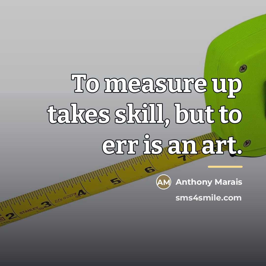 “To measure up takes skill, but to err is an…” quote by Anthony Marais