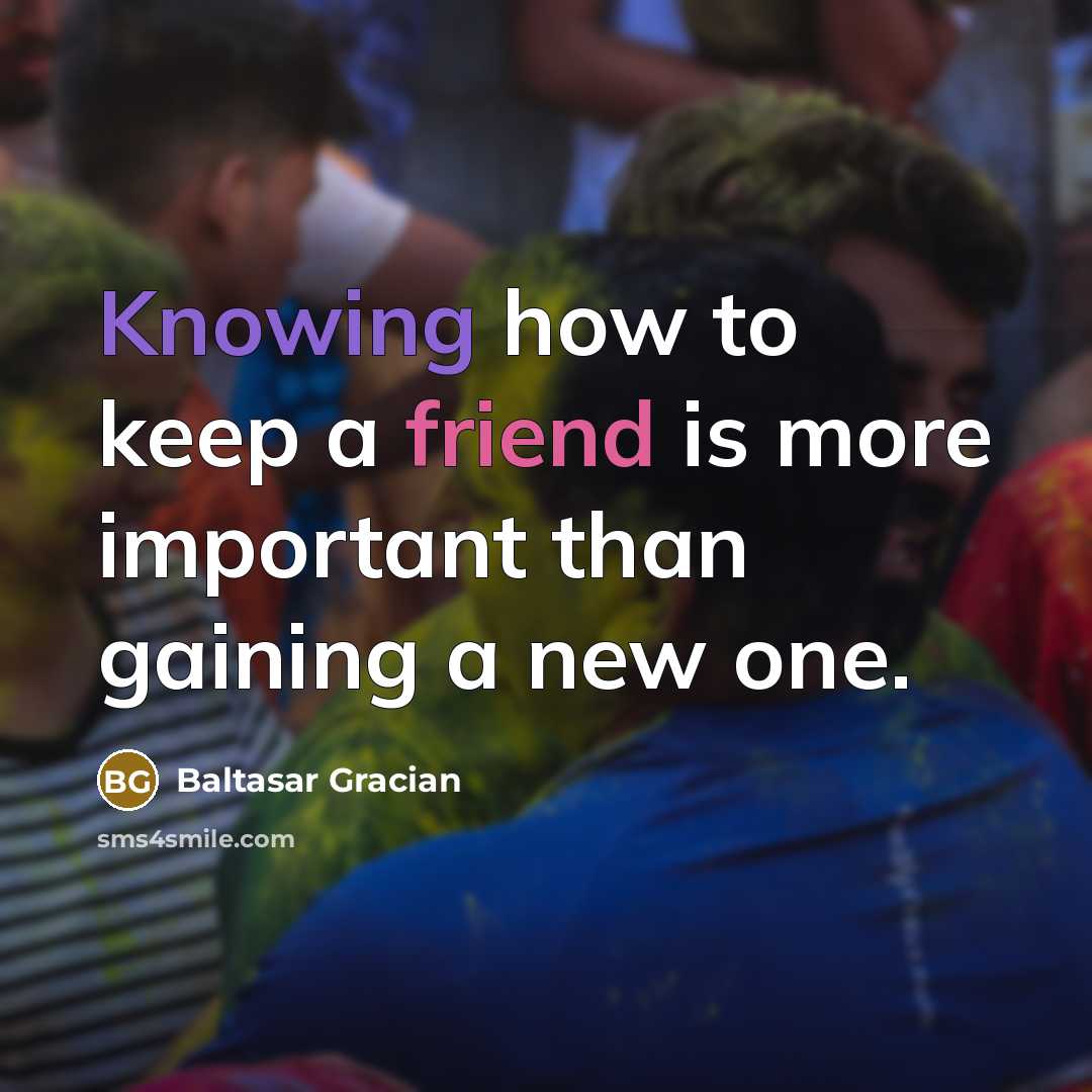 “Knowing how to keep a friend is more important than gaining a new one.” quote by Baltasar Gracian